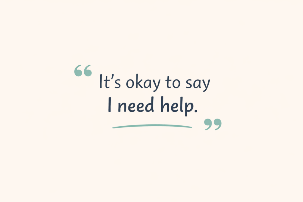 Visual idea: A simple quote graphic: “It’s okay to say I need help.”